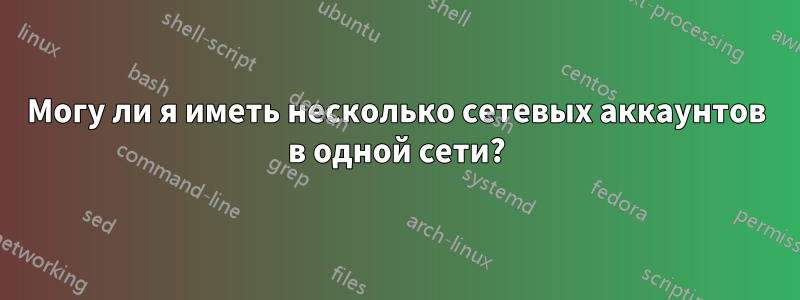Могу ли я иметь несколько сетевых аккаунтов в одной сети?