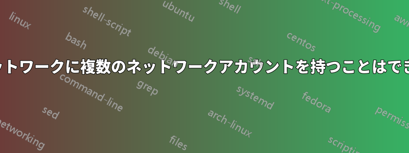 同じネットワークに複数のネットワークアカウントを持つことはできますか