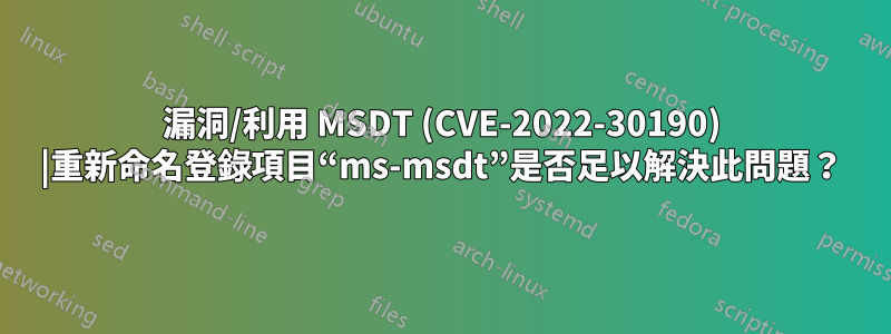 漏洞/利用 MSDT (CVE-2022-30190) |重新命名登錄項目“ms-msdt”是否足以解決此問題？