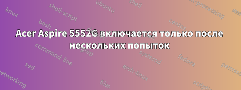 Acer Aspire 5552G включается только после нескольких попыток