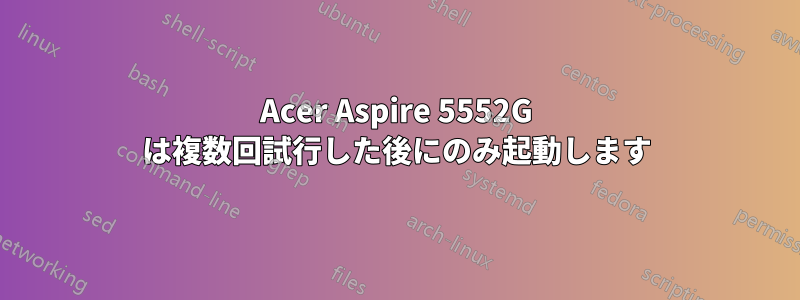 Acer Aspire 5552G は複数回試行した後にのみ起動します