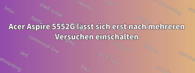 Acer Aspire 5552G lässt sich erst nach mehreren Versuchen einschalten