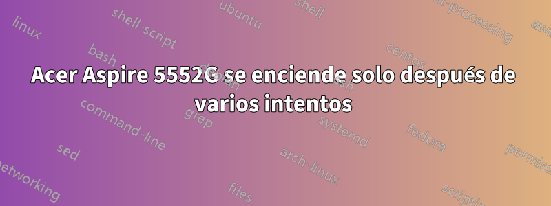 Acer Aspire 5552G se enciende solo después de varios intentos