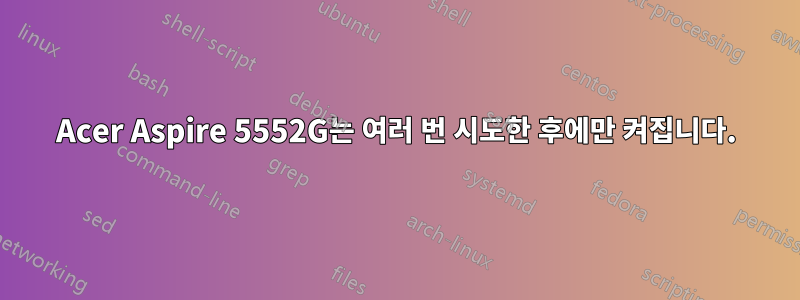 Acer Aspire 5552G는 여러 번 시도한 후에만 켜집니다.