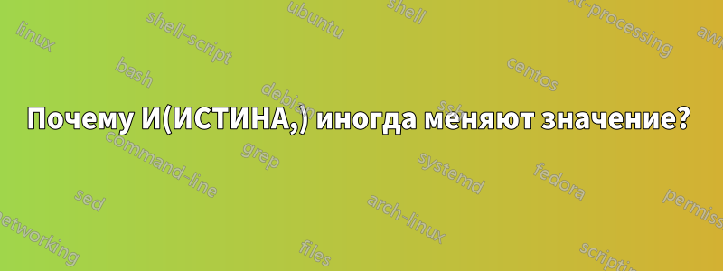 Почему И(ИСТИНА,) иногда меняют значение?
