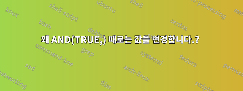 왜 AND(TRUE,) 때로는 값을 변경합니다.?