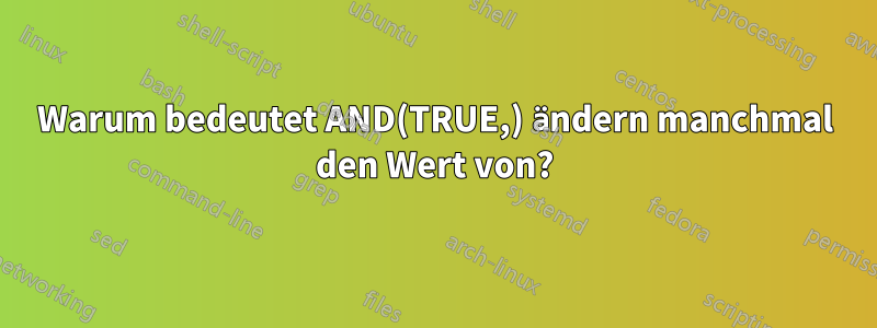 Warum bedeutet AND(TRUE,) ändern manchmal den Wert von?