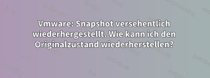 Vmware: Snapshot versehentlich wiederhergestellt. Wie kann ich den Originalzustand wiederherstellen?
