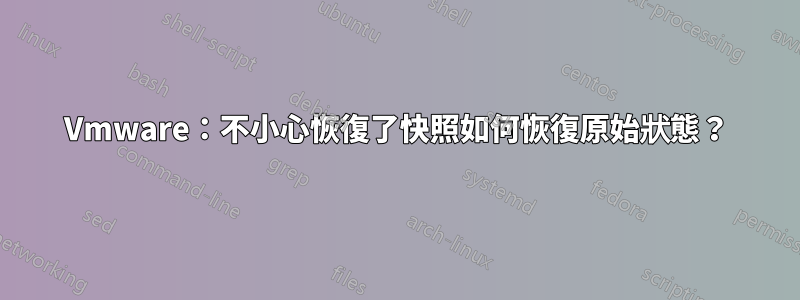 Vmware：不小心恢復了快照如何恢復原始狀態？