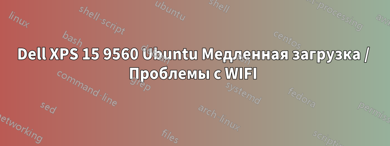 Dell XPS 15 9560 Ubuntu Медленная загрузка / Проблемы с WIFI
