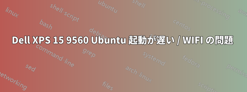 Dell XPS 15 9560 Ubuntu 起動が遅い / WIFI の問題