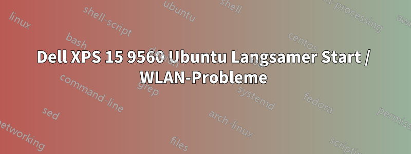 Dell XPS 15 9560 Ubuntu Langsamer Start / WLAN-Probleme