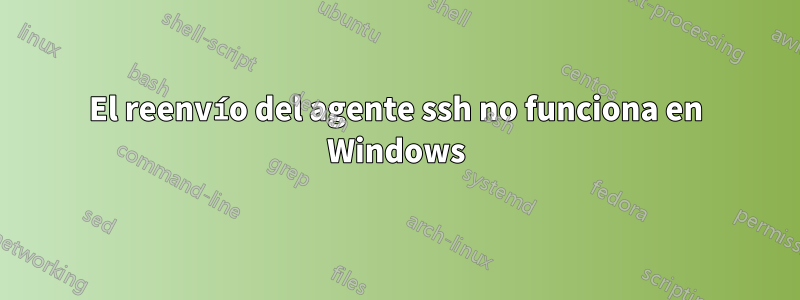 El reenvío del agente ssh no funciona en Windows