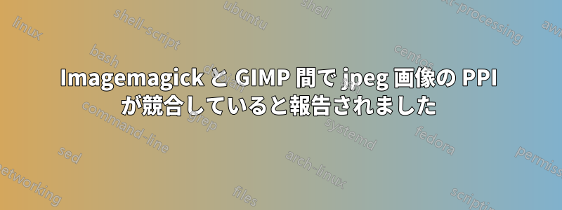 Imagemagick と GIMP 間で jpeg 画像の PPI が競合していると報告されました