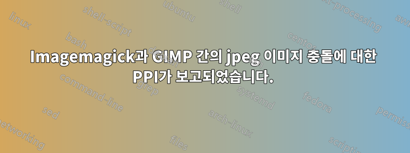 Imagemagick과 GIMP 간의 jpeg 이미지 충돌에 대한 PPI가 보고되었습니다.