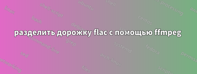 разделить дорожку flac с помощью ffmpeg