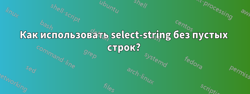 Как использовать select-string без пустых строк?