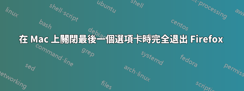 在 Mac 上關閉最後一個選項卡時完全退出 Firefox