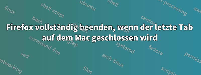 Firefox vollständig beenden, wenn der letzte Tab auf dem Mac geschlossen wird