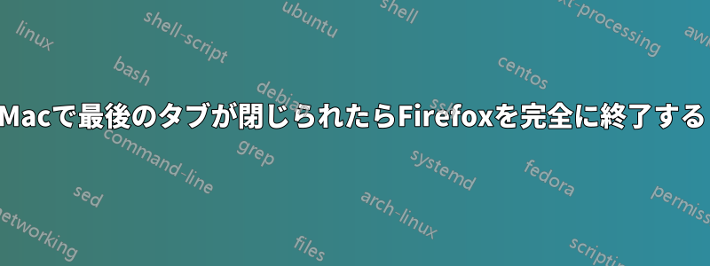 Macで最後のタブが閉じられたらFirefoxを完全に終了する