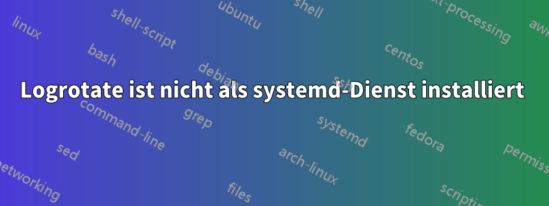 Logrotate ist nicht als systemd-Dienst installiert