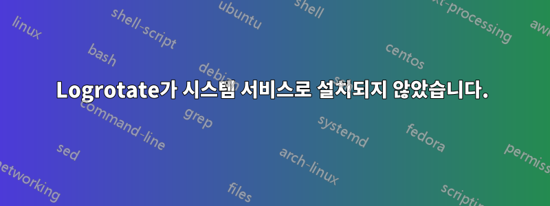 Logrotate가 시스템 서비스로 설치되지 않았습니다.