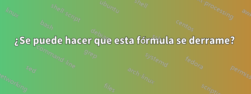 ¿Se puede hacer que esta fórmula se derrame?