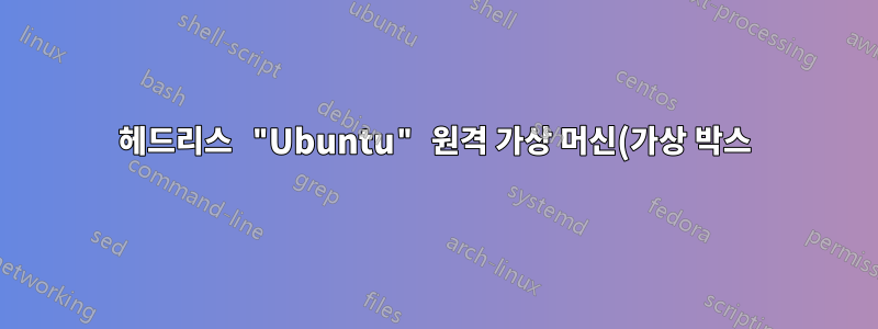 헤드리스 "Ubuntu" 원격 가상 머신(가상 박스)에 연결할 수 없습니다.