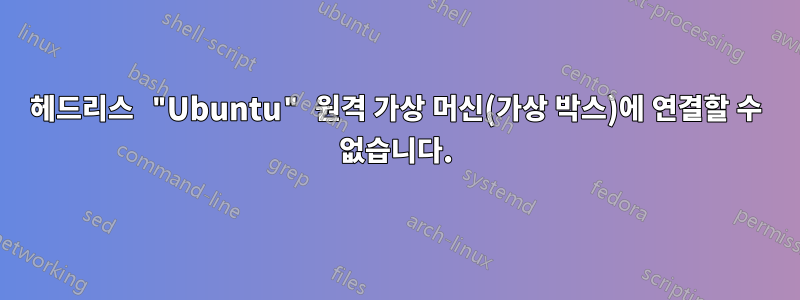 헤드리스 "Ubuntu" 원격 가상 머신(가상 박스)에 연결할 수 없습니다.