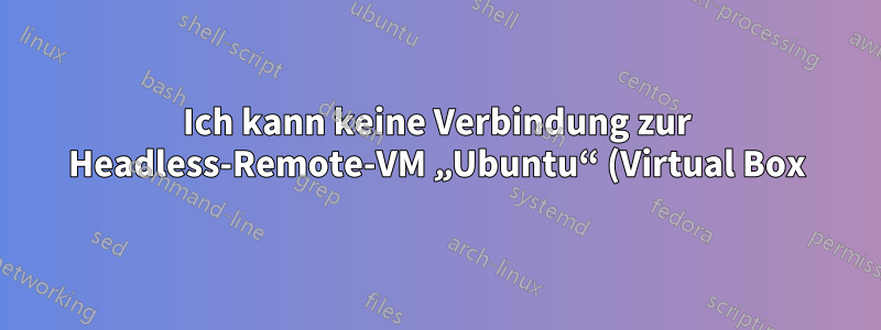 Ich kann keine Verbindung zur Headless-Remote-VM „Ubuntu“ (Virtual Box) herstellen