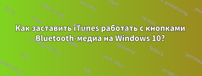 Как заставить iTunes работать с кнопками Bluetooth-медиа на Windows 10?