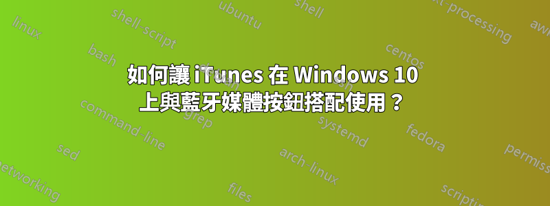 如何讓 iTunes 在 Windows 10 上與藍牙媒體按鈕搭配使用？