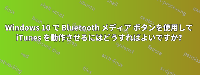 Windows 10 で Bluetooth メディア ボタンを使用して iTunes を動作させるにはどうすればよいですか?