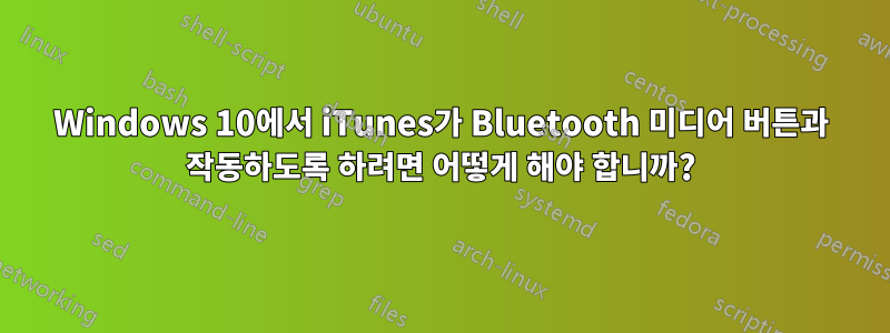 Windows 10에서 iTunes가 Bluetooth 미디어 버튼과 작동하도록 하려면 어떻게 해야 합니까?