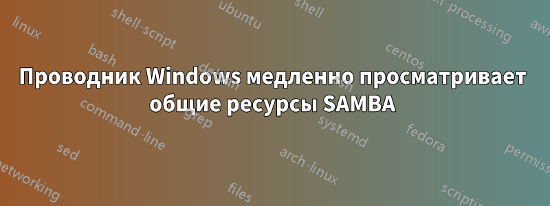 Проводник Windows медленно просматривает общие ресурсы SAMBA