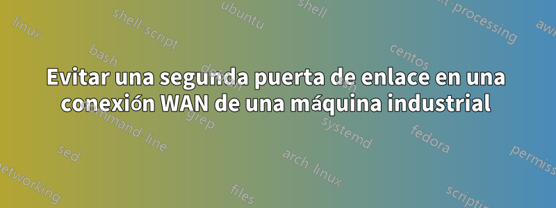 Evitar una segunda puerta de enlace en una conexión WAN de una máquina industrial