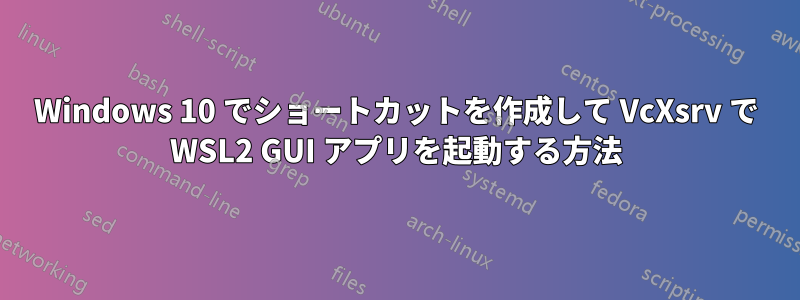Windows 10 でショートカットを作成して VcXsrv で WSL2 GUI アプリを起動する方法