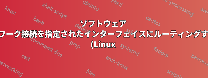 ソフトウェア ネットワーク接続を指定されたインターフェイスにルーティングする方法 (Linux)