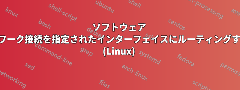 ソフトウェア ネットワーク接続を指定されたインターフェイスにルーティングする方法 (Linux)