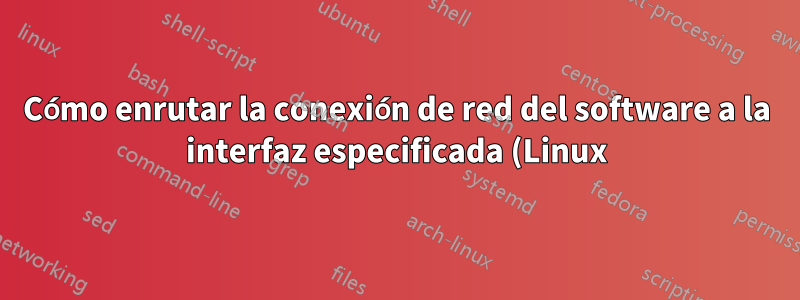 Cómo enrutar la conexión de red del software a la interfaz especificada (Linux)