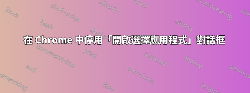 在 Chrome 中停用「開啟選擇應用程式」對話框