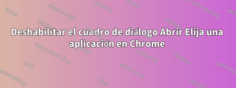 Deshabilitar el cuadro de diálogo Abrir Elija una aplicación en Chrome