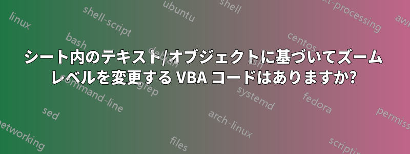 シート内のテキスト/オブジェクトに基づいてズーム レベルを変更する VBA コードはありますか?
