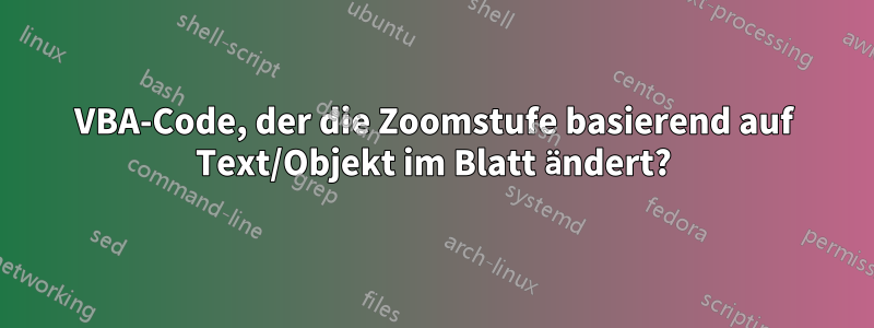 VBA-Code, der die Zoomstufe basierend auf Text/Objekt im Blatt ändert?