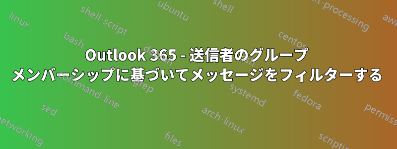 Outlook 365 - 送信者のグループ メンバーシップに基づいてメッセージをフィルターする
