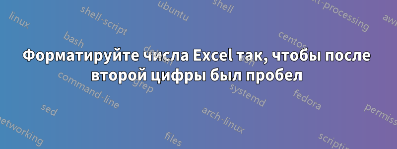 Форматируйте числа Excel так, чтобы после второй цифры был пробел
