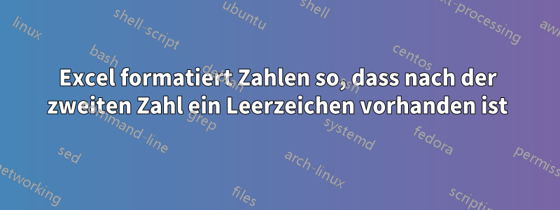 Excel formatiert Zahlen so, dass nach der zweiten Zahl ein Leerzeichen vorhanden ist