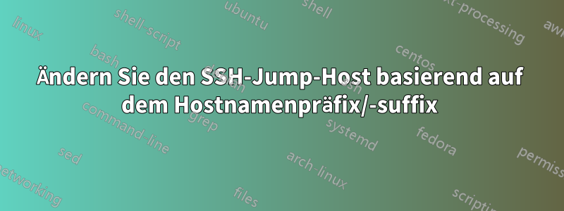 Ändern Sie den SSH-Jump-Host basierend auf dem Hostnamenpräfix/-suffix