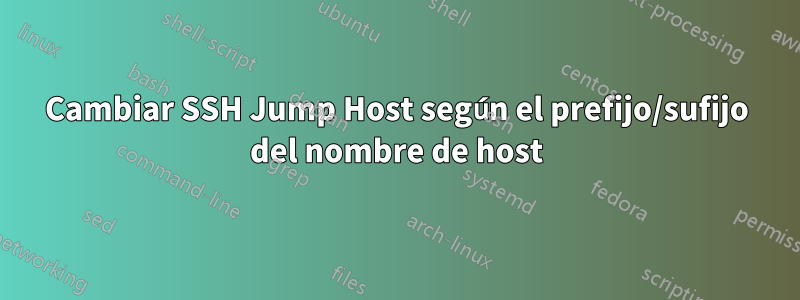 Cambiar SSH Jump Host según el prefijo/sufijo del nombre de host