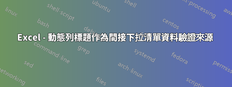 Excel - 動態列標題作為間接下拉清單資料驗證來源